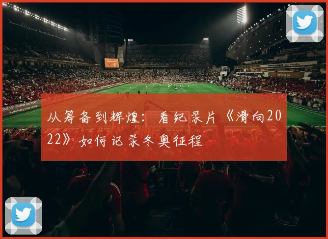 从筹备到辉煌:看纪录片《滑向2022》如何记录冬奥征程