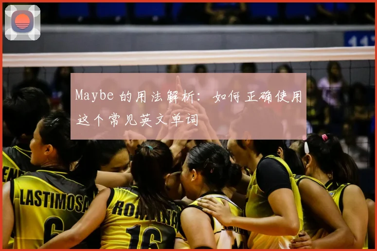 Maybe 的用法解析:如何正确使用这个常见英文单词