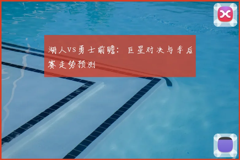 湖人vs勇士前瞻:巨星对决与季后赛走势预测