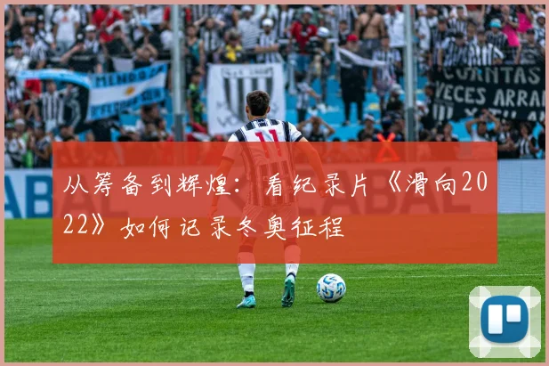从筹备到辉煌:看纪录片《滑向2022》如何记录冬奥征程