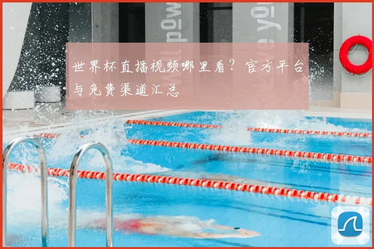 世界杯直播视频哪里看?官方平台与免费渠道汇总