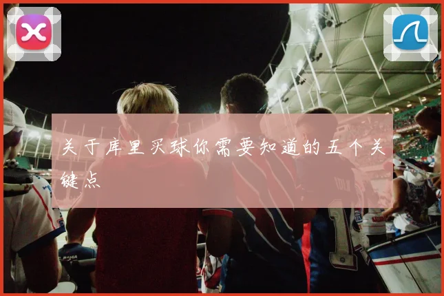 关于库里买球你需要知道的五个关键点
