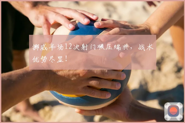 挪威半场12次射门碾压瑞典,战术优势尽显!