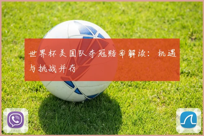 世界杯美国队夺冠赔率解读:机遇与挑战并存