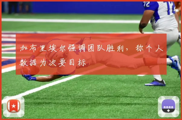 加布里埃尔强调团队胜利,称个人数据为次要目标
