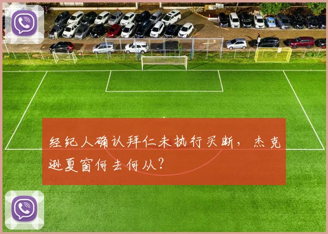 经纪人确认拜仁未执行买断,杰克逊夏窗何去何从?