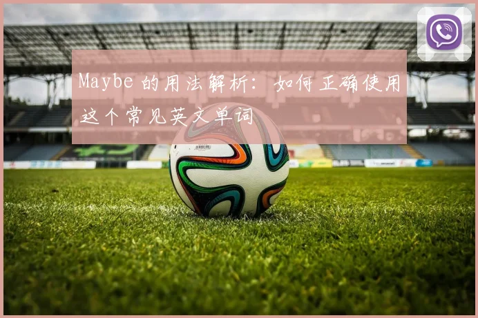 Maybe 的用法解析：如何正确使用这个常见英文单词