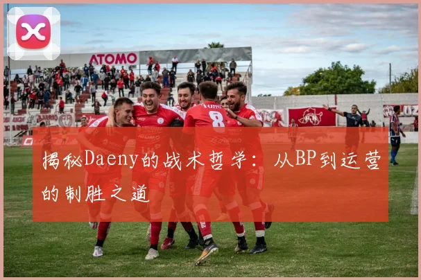 揭秘Daeny的战术哲学:从BP到运营的制胜之道