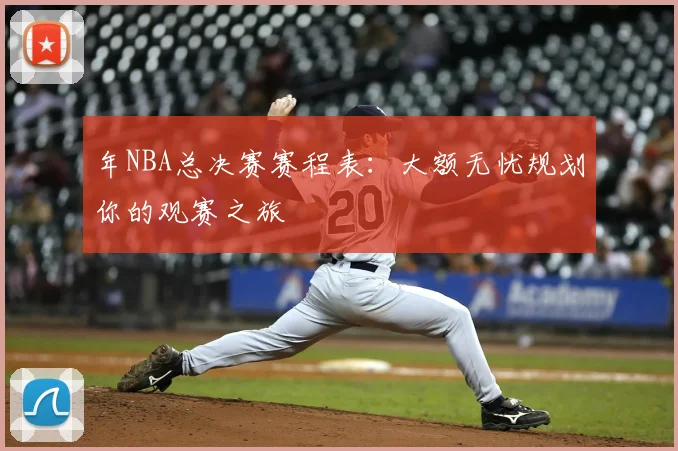 年NBA总决赛赛程表:大额无忧规划你的观赛之旅