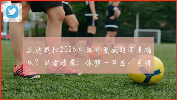 瓜迪奥拉2026年离开曼城时间表确认?记者透露:休整一年后,或将接手某支国家队