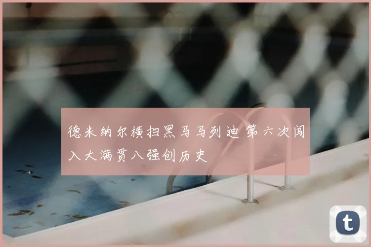 德米纳尔横扫黑马马列迪 第六次闯入大满贯八强创历史