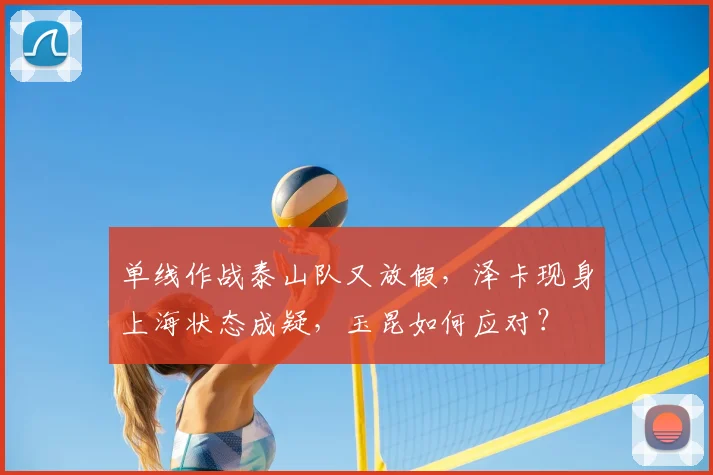 单线作战泰山队又放假,泽卡现身上海状态成疑,玉昆如何应对?