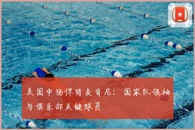 美国中场悍将麦肯尼：国家队领袖与俱乐部关键球员
