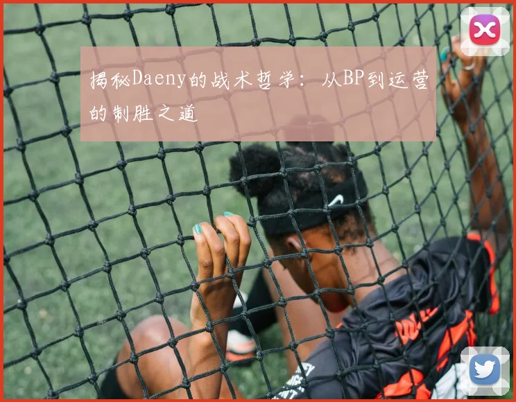 揭秘Daeny的战术哲学:从BP到运营的制胜之道
