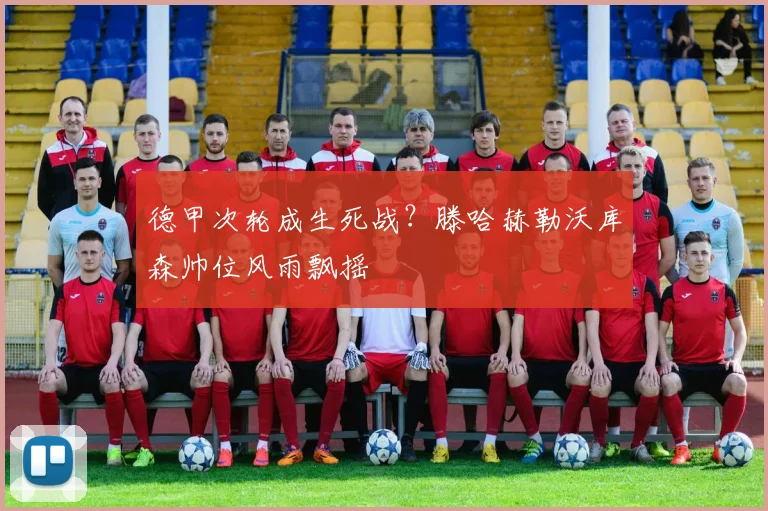 德甲次轮成生死战？滕哈赫勒沃库森帅位风雨飘摇