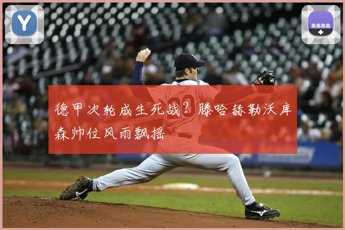 德甲次轮成生死战?滕哈赫勒沃库森帅位风雨飘摇