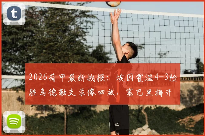 2026荷甲最新战报:埃因霍温4-3险胜乌德勒支录像回放,塞巴里梅开二度领跑射手榜,附最新积分榜排名