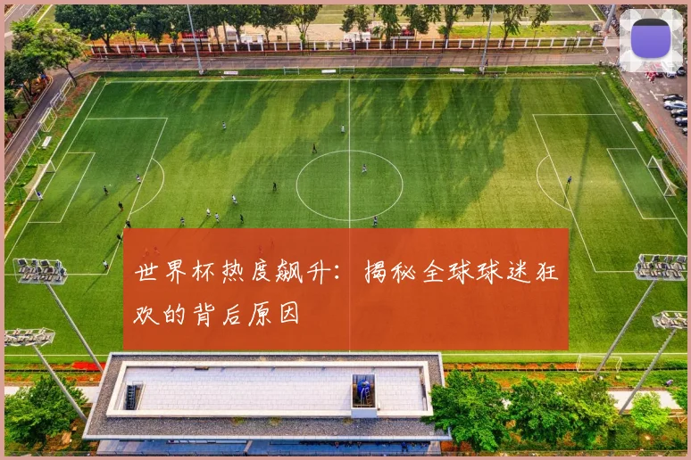 世界杯热度飙升:揭秘全球球迷狂欢的背后原因