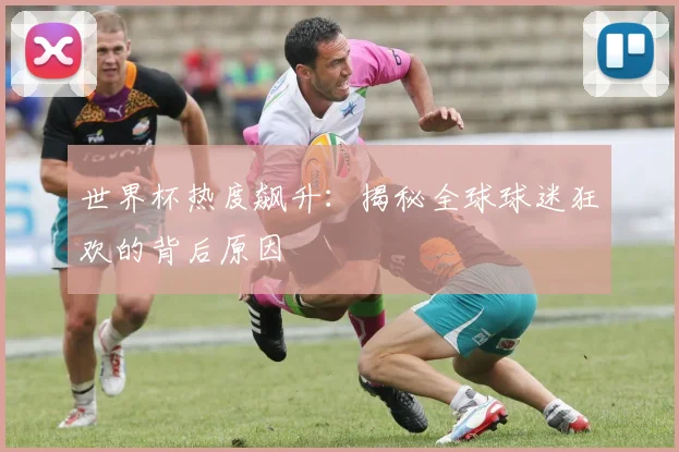 世界杯热度飙升：揭秘全球球迷狂欢的背后原因
